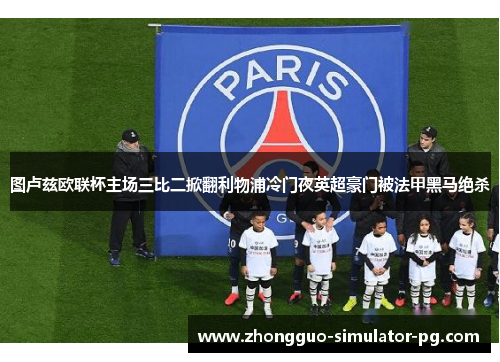 图卢兹欧联杯主场三比二掀翻利物浦冷门夜英超豪门被法甲黑马绝杀