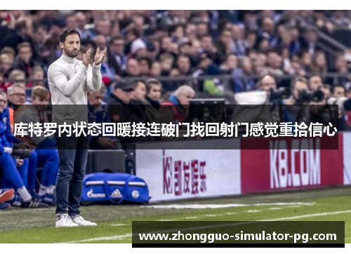 库特罗内状态回暖接连破门找回射门感觉重拾信心