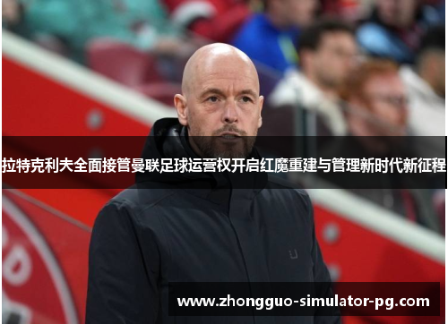 拉特克利夫全面接管曼联足球运营权开启红魔重建与管理新时代新征程 拉特克利夫全面接管曼联足球运营权开启红魔重建与管理新时代新征程
