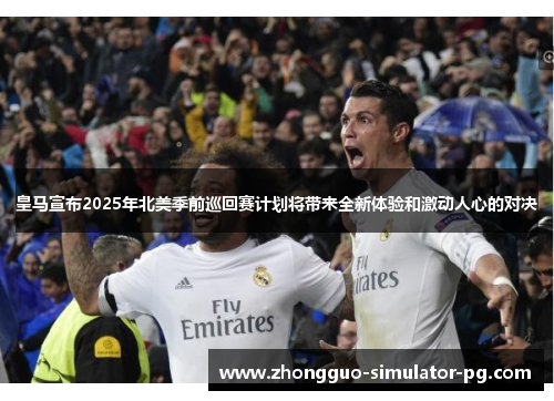 皇马宣布2025年北美季前巡回赛计划将带来全新体验和激动人心的对决
