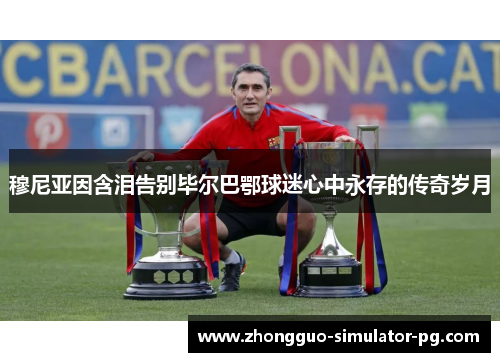 穆尼亚因含泪告别毕尔巴鄂球迷心中永存的传奇岁月