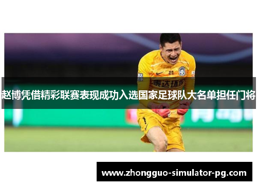 赵博凭借精彩联赛表现成功入选国家足球队大名单担任门将