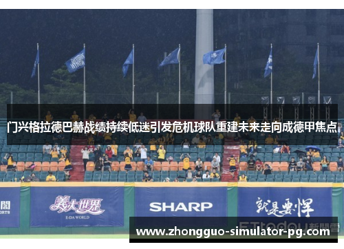 门兴格拉德巴赫战绩持续低迷引发危机球队重建未来走向成德甲焦点
