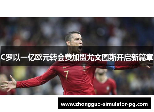 C罗以一亿欧元转会费加盟尤文图斯开启新篇章
