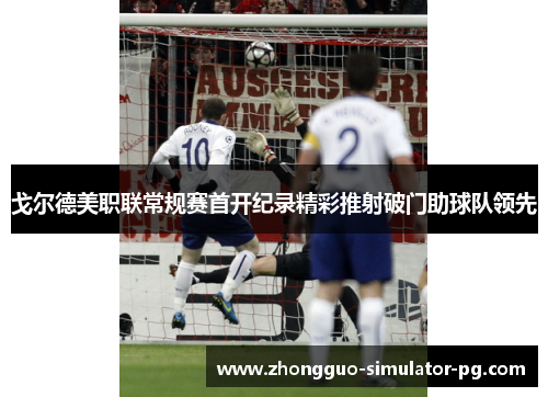 戈尔德美职联常规赛首开纪录精彩推射破门助球队领先