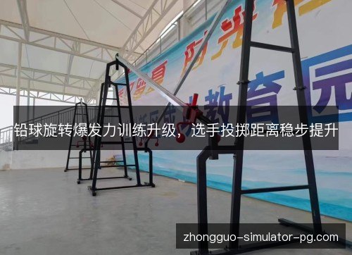 铅球旋转爆发力训练升级，选手投掷距离稳步提升